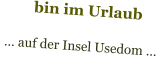 bin im Urlaub   … auf der Insel Usedom …